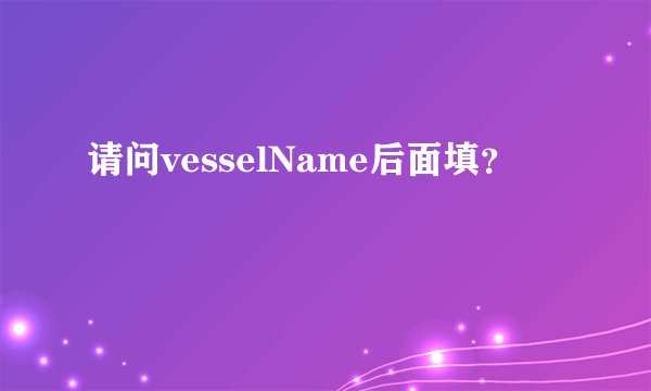 请问vesselName后面填？