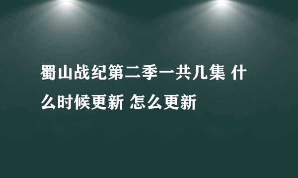 蜀山战纪第二季一共几集 什么时候更新 怎么更新