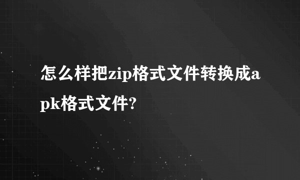 怎么样把zip格式文件转换成apk格式文件?