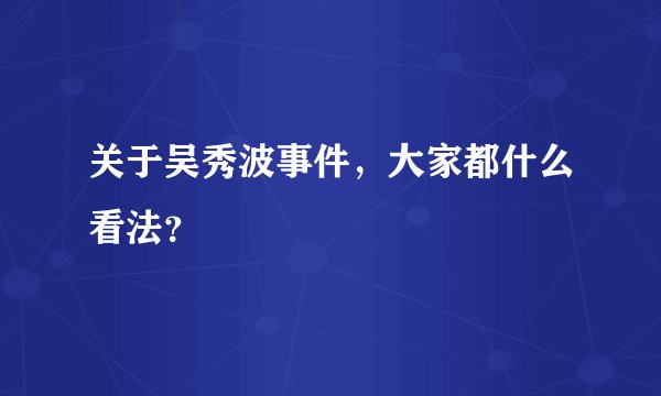 关于吴秀波事件,大家都什么看法?
