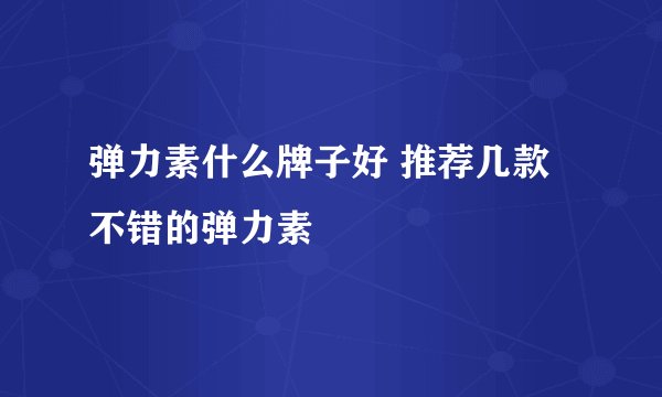 弹力素什么牌子好 推荐几款不错的弹力素