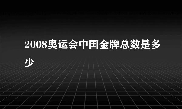 2008奥运会中国金牌总数是多少