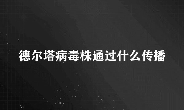德尔塔病毒株通过什么传播