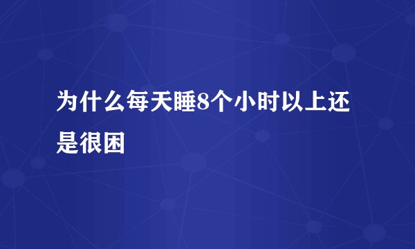 为什么每天睡8个小时以上还是很困