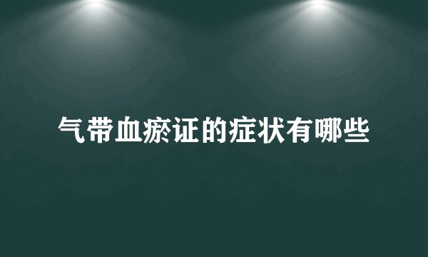 气带血瘀证的症状有哪些