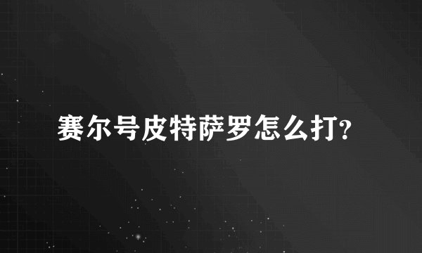 赛尔号皮特萨罗怎么打？