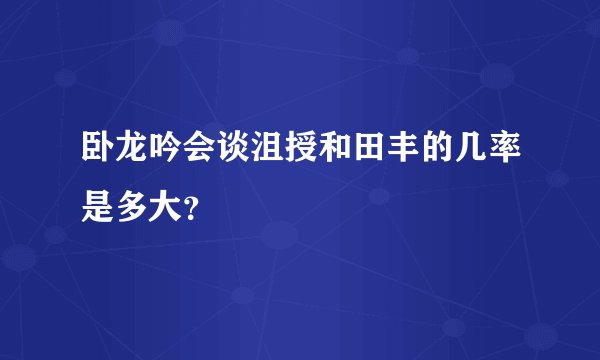 卧龙吟会谈沮授和田丰的几率是多大？