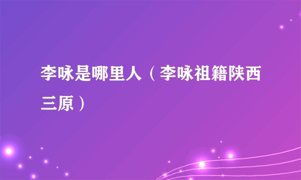 李咏是哪里人(李咏祖籍陕西三原)
