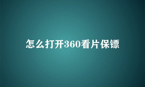 怎么打开360看片保镖
