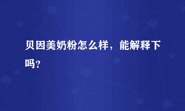 贝因美奶粉怎么样，能解释下吗？