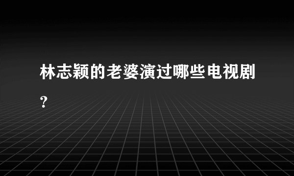 林志颖的老婆演过哪些电视剧？