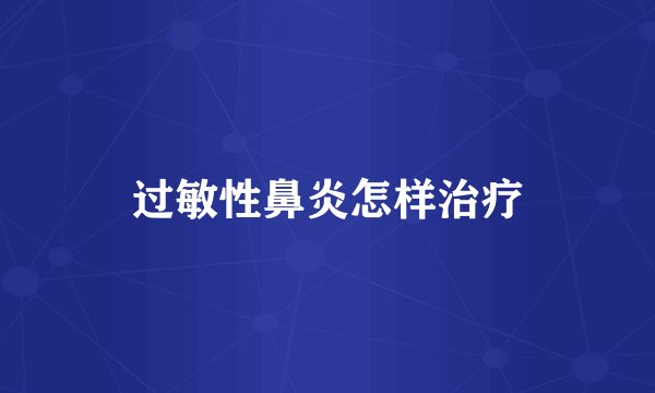 过敏性鼻炎怎样治疗