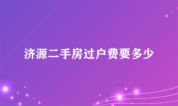 济源二手房过户费要多少