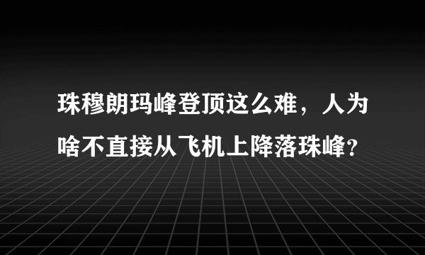 珠穆朗玛峰登顶这么难,人为啥不直接从飞机上降落珠峰?