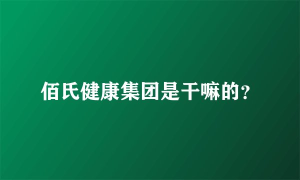 佰氏健康集团是干嘛的？