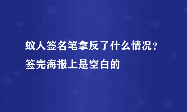 蚁人签名笔拿反了什么情况?签完海报上是空白的