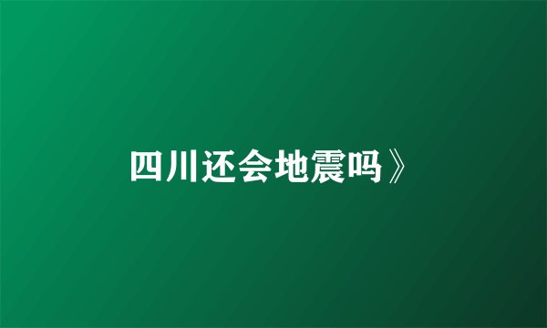 四川还会地震吗》
