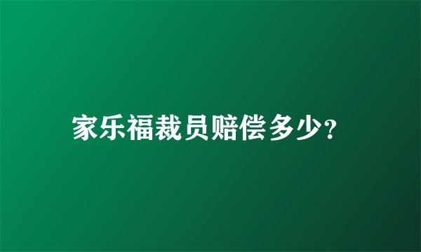 家乐福裁员赔偿多少？