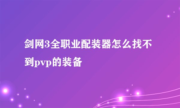 剑网3全职业配装器怎么找不到pvp的装备
