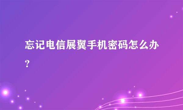 忘记电信展翼手机密码怎么办？