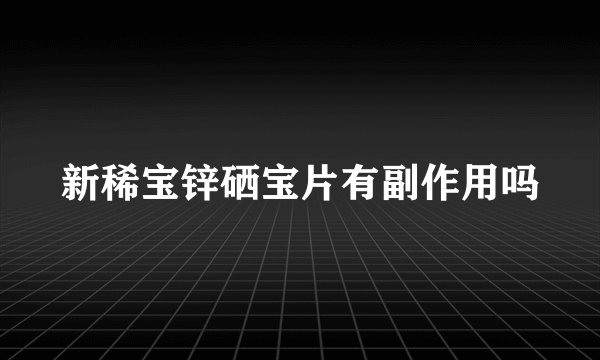 新稀宝锌硒宝片有副作用吗