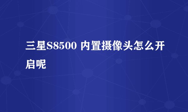 三星S8500 内置摄像头怎么开启呢