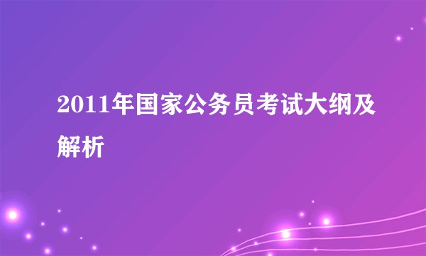 2011年国家公务员考试大纲及解析