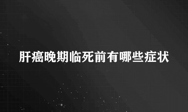 肝癌晚期临死前有哪些症状