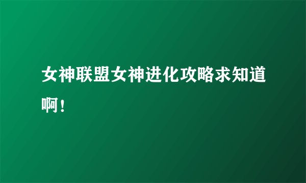 女神联盟女神进化攻略求知道啊!