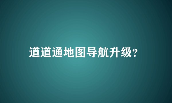 道道通地图导航升级？