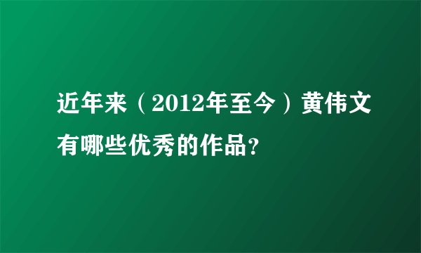 近年来（2012年至今）黄伟文有哪些优秀的作品？