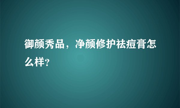 御颜秀品,净颜修护祛痘膏怎么样?