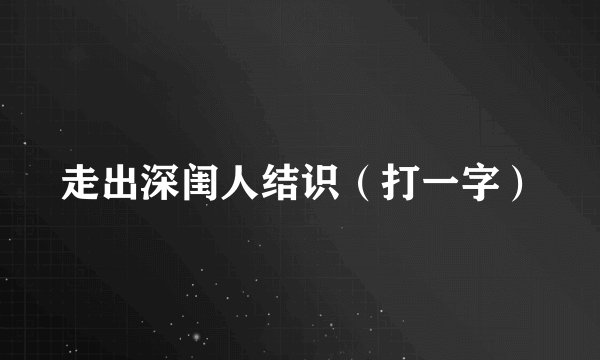 走出深闺人结识（打一字）