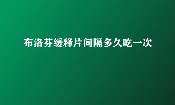 布洛芬缓释片间隔多久吃一次
