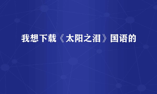 我想下载《太阳之泪》国语的