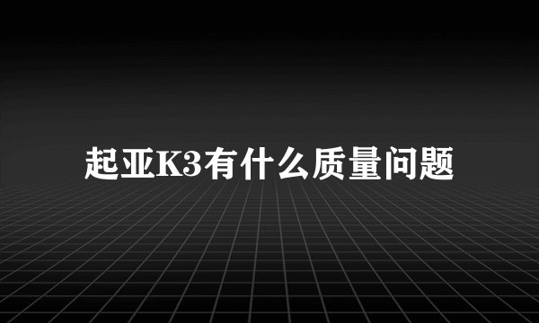 起亚K3有什么质量问题