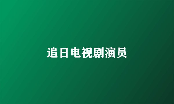 追日电视剧演员