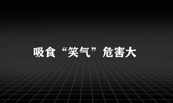吸食“笑气”危害大