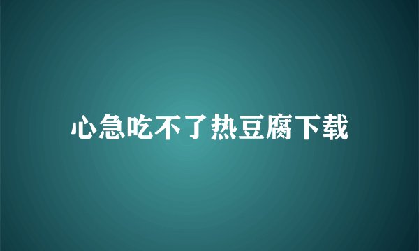 心急吃不了热豆腐下载