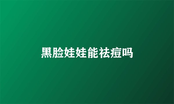 黑脸娃娃能祛痘吗