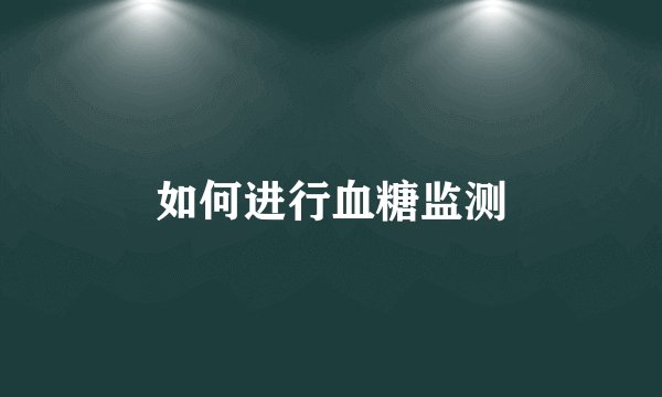 如何进行血糖监测