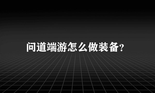 问道端游怎么做装备？