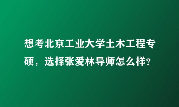 想考北京工业大学土木工程专硕，选择张爱林导师怎么样？