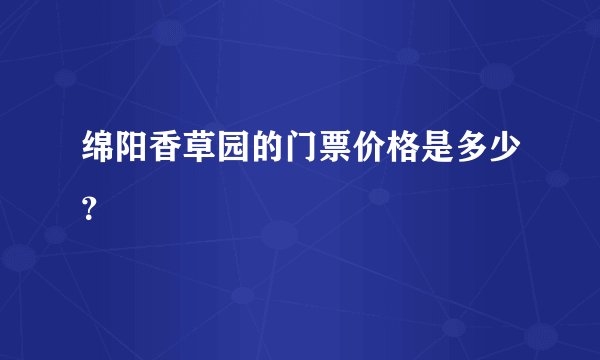 绵阳香草园的门票价格是多少？