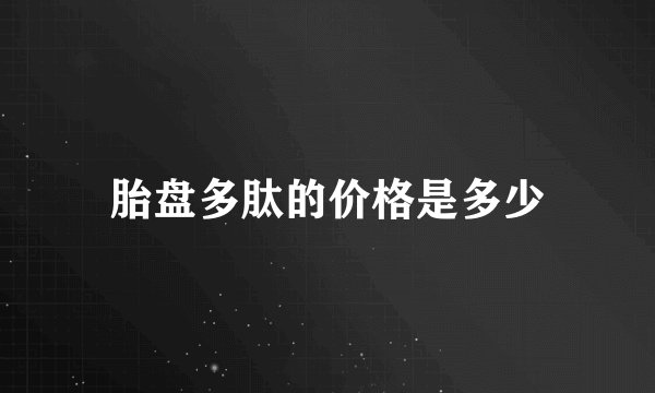 胎盘多肽的价格是多少