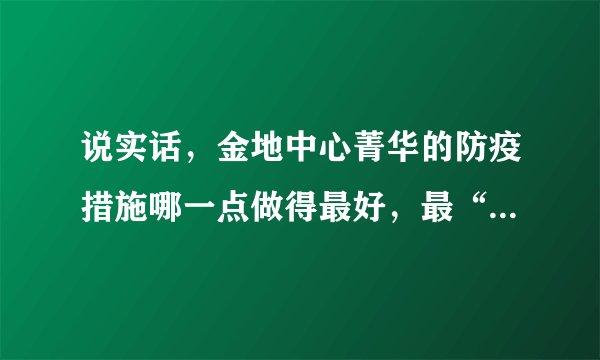 说实话,金地中心菁华的防疫措施哪一点做得最好,最“硬核”?原因是?