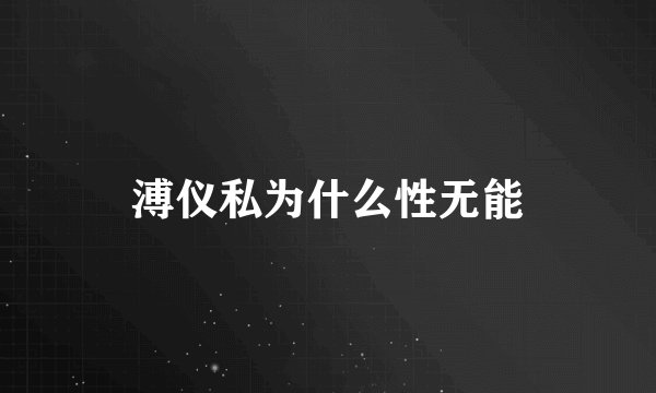 溥仪私为什么性无能