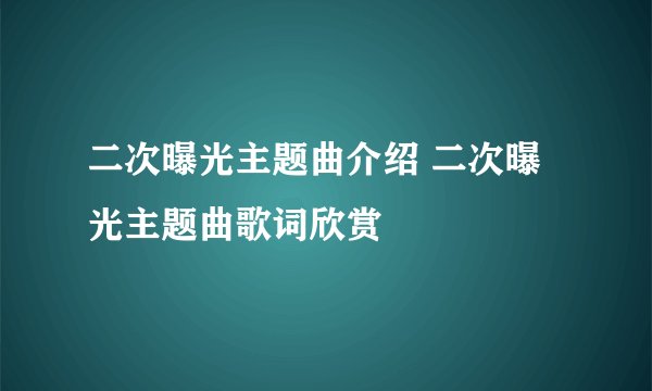 二次曝光主题曲介绍 二次曝光主题曲歌词欣赏
