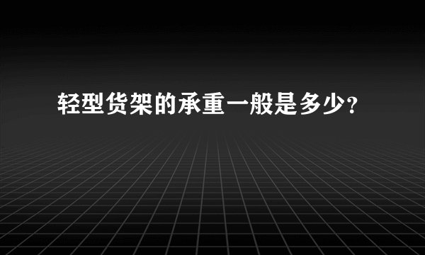 轻型货架的承重一般是多少？