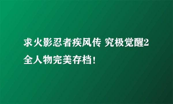 求火影忍者疾风传 究极觉醒2全人物完美存档！